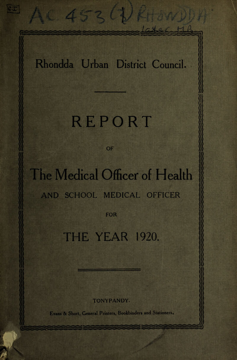 rU. 4^%cyni \ j i M li Rhondda Urban District Council. REPORT OF The Medical Officer of Health AND SCHOOL MEDICAL OFFICER FOR THE YEAR 1920. TONYPANDY.