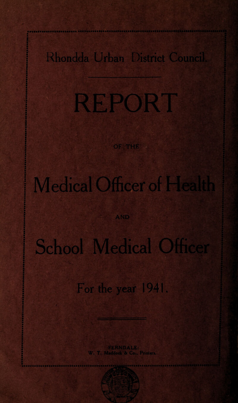 lit m Rhondda Urban District Council OF THE AND For the year 1941 ■i 1 Medical Officer of Health I School Medical Officer 1 fit : ■ - ! : 5 FERNDALE: W. T. Maddock it Co., Printer*,