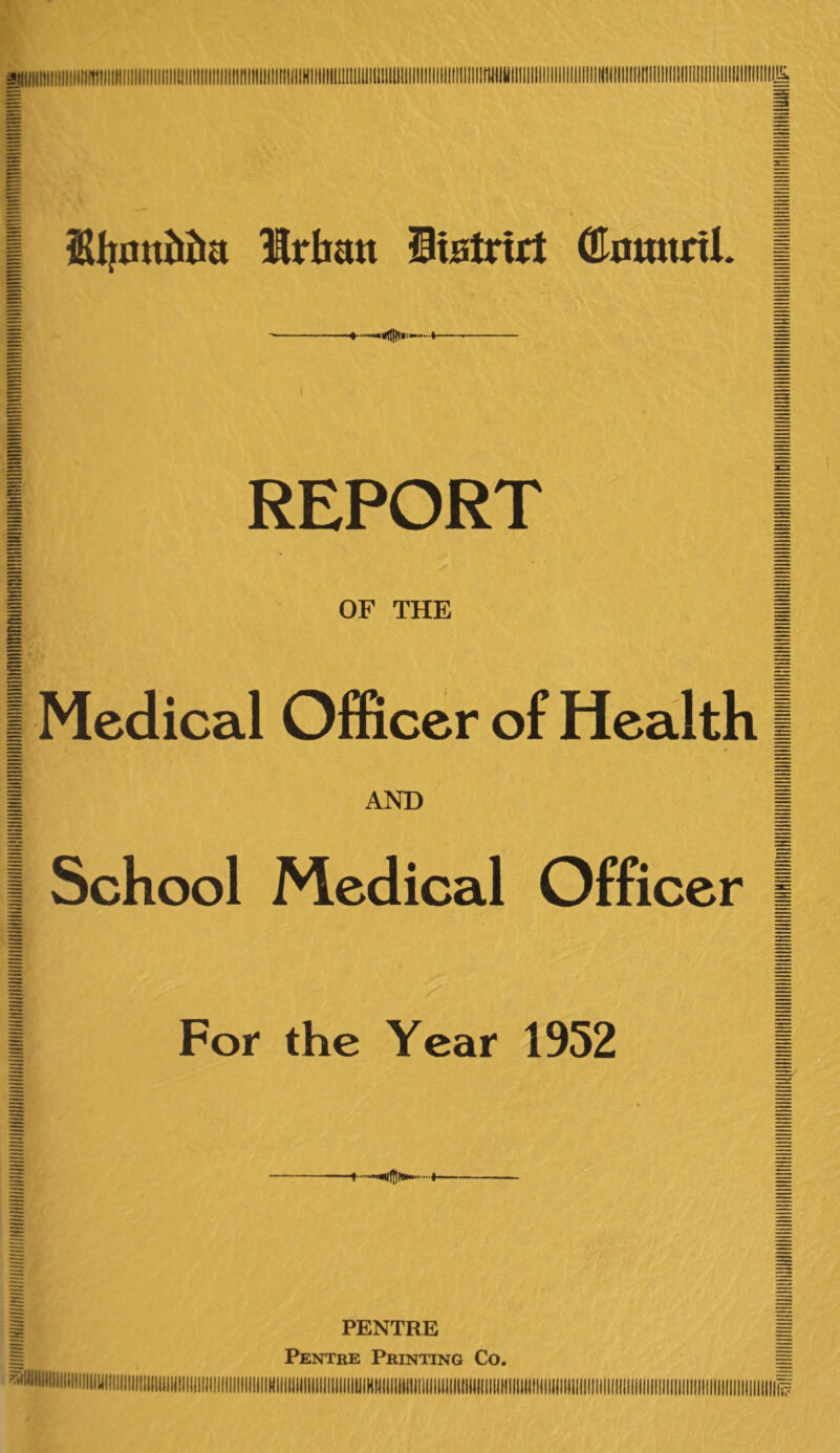 | 2Ujmtbba Urban Sistrirt (EnmtnL -i— | REPORT 1 OF THE 1 Medical Officer of Health | AND | School Medical Officer | For the Year 1952 I PENTRE Pentre Printing Co.