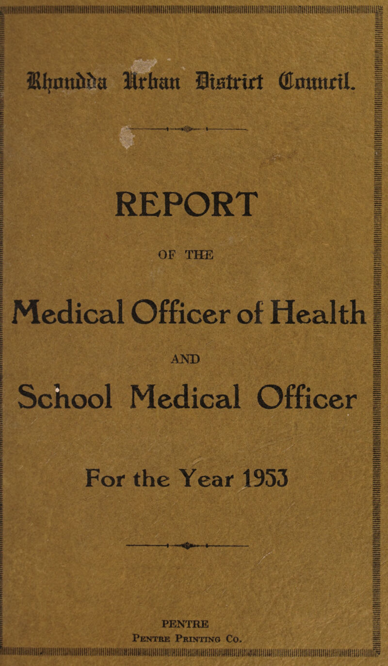 2Upm2&a Irbmt itstrirt (Enmtril. REPORT 5, .!'••>v'k-:' 3? >y * I* JV ... • • ' OF THE Medical Officer of Health AND School Medical Officer For the Year 1953 - m PENTRE Pentre Printing Co