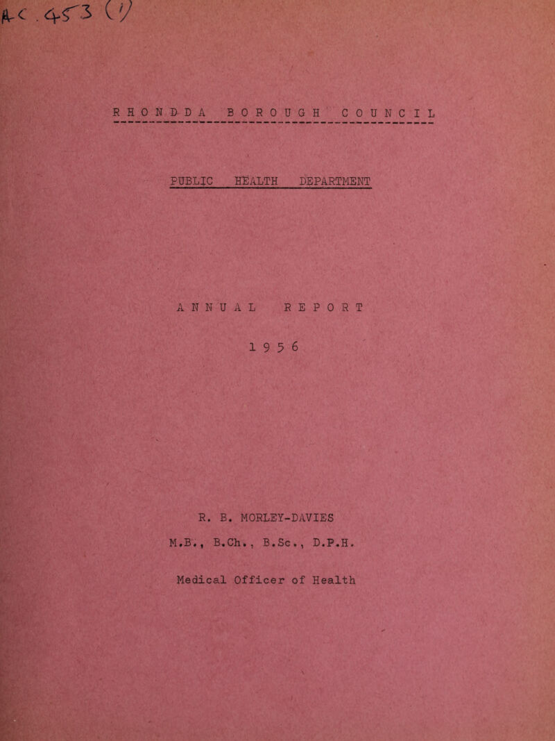 .4^3 ('7 RHONDDA BOROUGH COUNCIL PUBLIC HEALTH DEPARTMENT ANNUAL REPORT 1956 R. B. MORLEY-DAVIES M.B., B.Ch., B.Sc., D.P,H.