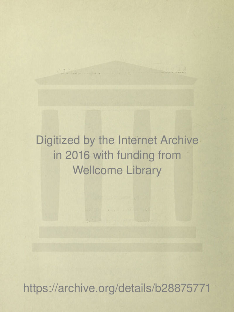 Digitized by the Internet Archive in 2016 with funding from Wellcome Library https ://arch i ve. org/detai Is/b28875771