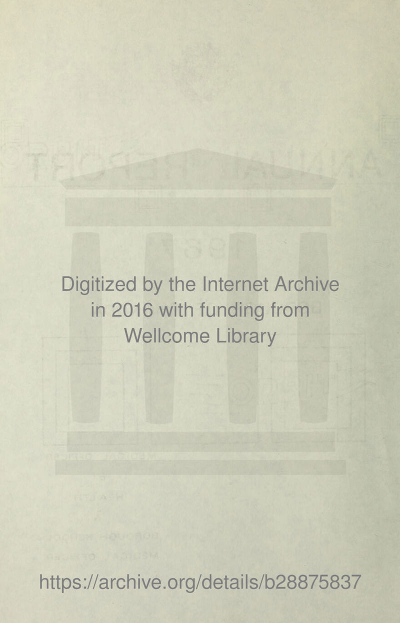 Digitized by the Internet Archive in 2016 with funding from Wellcome Library https ://arch i ve. o rg/detai Is/b28875837