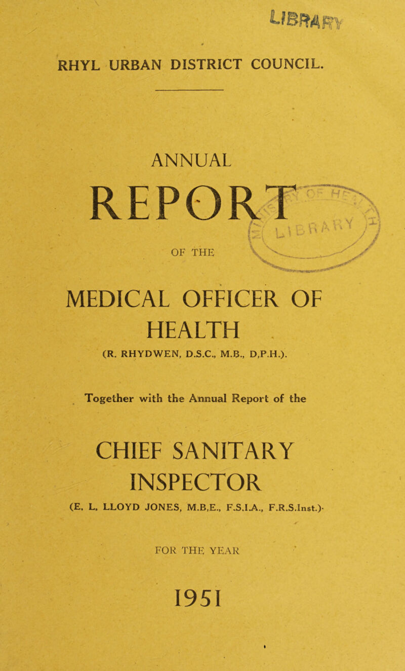 ANNUAL MEDICAL OFFICER OF HEALTH (R. RHYDWEN, D.S.C., M.3., D.P.H.). Together with the Annual Report of the CHIEF SANITARY INSPECTOR (E. L. LLOYD JONES, F.S.I.A., F.R.S.Inst.)- FOR THE YEAR 1951