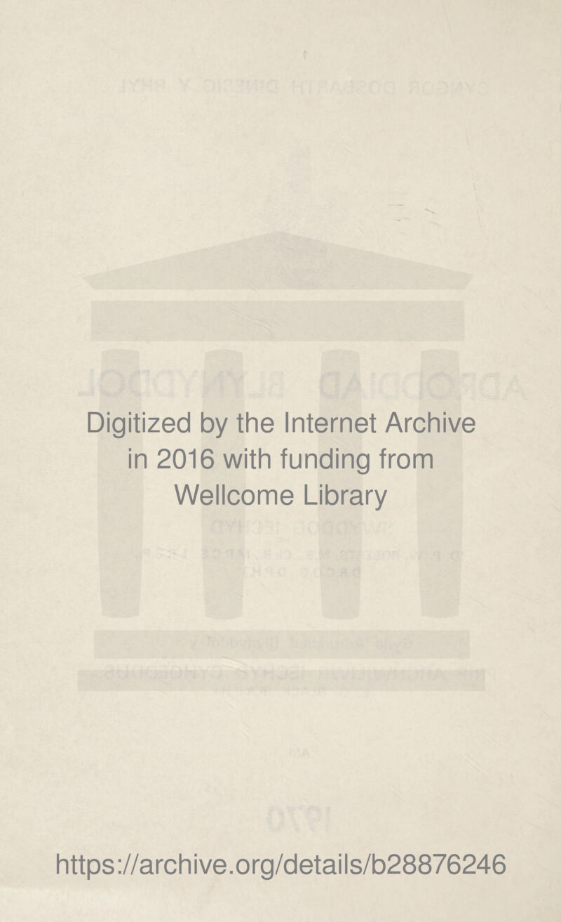 Digitized by the Internet Archive in 2016 with funding from Wellcome Library https ://arch i ve. o rg/detai Is/b28876246