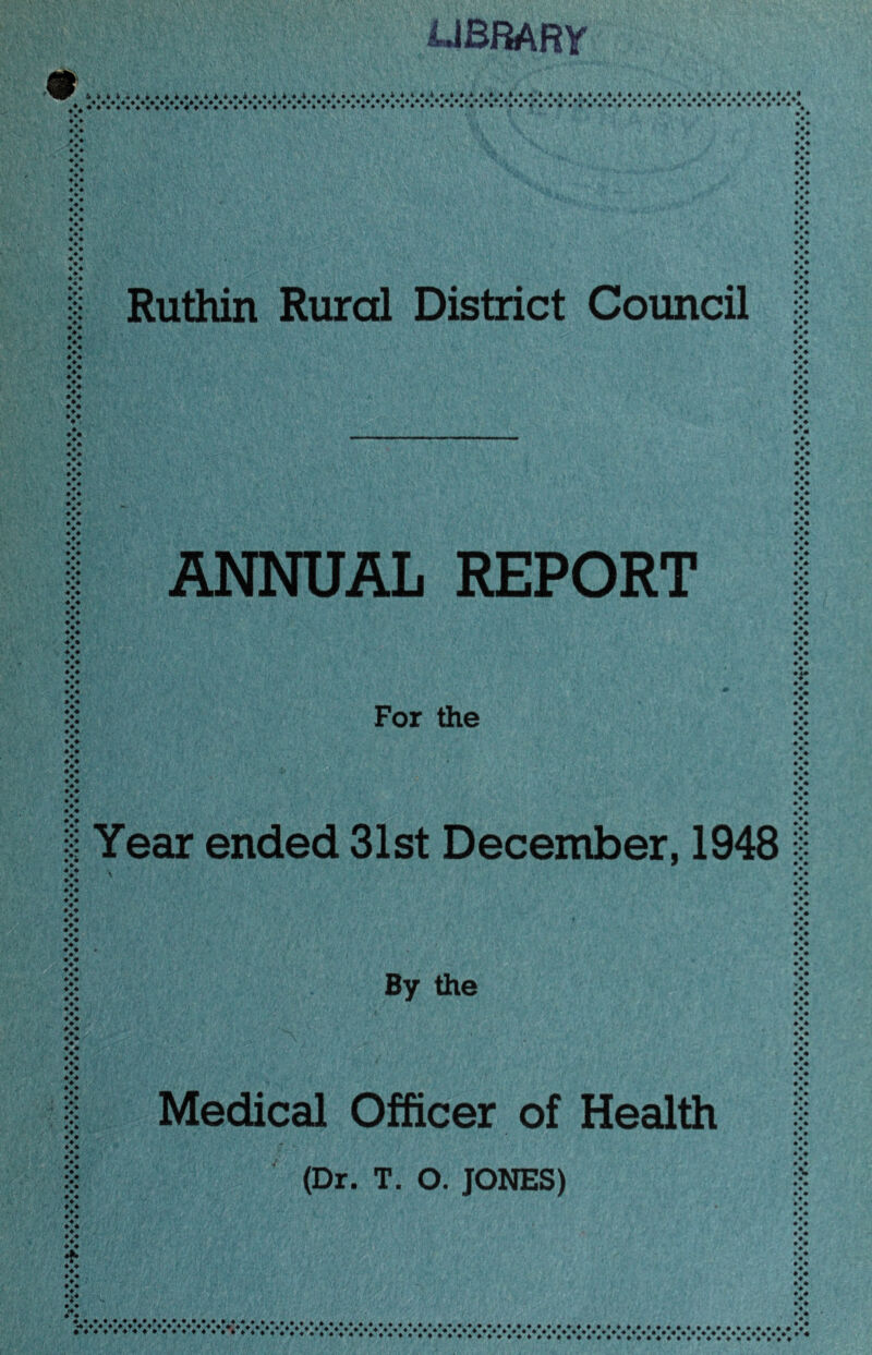 UBRARy W n M « 4 » * M t ( i i 4 * U « 4 U ^ i • « t i » i i i ^ ^ ^ ^ M t « « 4 I t r • + + + + + + * + ** + *** •*♦♦♦♦♦♦♦♦♦ ♦♦♦♦♦♦♦♦♦♦♦♦♦♦♦♦♦♦♦♦♦*♦♦♦♦♦•♦♦ ^ 4 4 • 4 ♦*♦%%***♦% ♦•#•♦♦♦♦♦♦♦♦♦♦•♦♦•♦♦♦♦•♦*♦♦♦♦•**♦♦♦**♦*♦*•♦•• i « * t » « » » i « • 4 • 4 4 *»*»•««*•*»» 44 4, • **444444«4444 4 * 4 ♦ ♦ * V 4 4 ♦ ♦ 4 ♦ « * • • Ruthin Rural District Council V • 4 • 4 ♦ 4 4 #4# • 4 * 4 ♦ ♦ ♦ 4 4 ♦ ♦ 4 ♦ * ♦ ♦ V ♦ 4 ♦ V V ♦ 4 *♦. V V >: ♦ * 4% :: 4% ANNUAL REPORT ♦ ♦ ♦ ♦ * ♦ ♦ * ♦ ♦ ♦ • 4 ♦ ♦ • 4 • For the • ♦ * ♦ 4 Year ended 31st December, 1948 » ♦ ♦:* x ♦ V 4 4 ♦ 4 By the V ♦ • • • 4 4 ♦ 4 4 4 4 4 4 4 X 4 4 4 ♦>♦ Medical Officer of Health (Dr. T. O. JONES) 4 4 * 4 4 i' 4 1 • ♦ 4 4 4 V 4 4 4 4 4