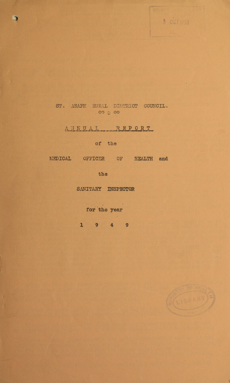 ST c ASAPI-I RURAL DISTRICT COUNCIL, oo Q oo A IT N UAL REPORT of the MEDICAL OFFICER OF HEALTH and the SANITARY INSPECTOR for the year 1 9 4 9