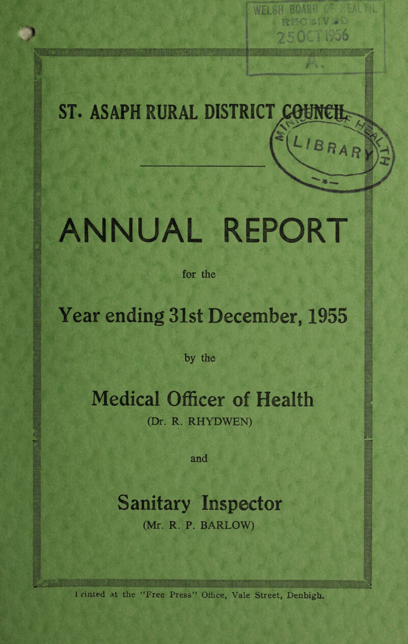 ANNUAL REPORT I m for the g I Year ending 31st December, 1955 | J by the M I Medical Officer of Health | I (Dr. R. RHYDWEN) | I and H I Sanitary Inspector | I (Mr. R. P. BARLOW) ■ i fiated At the “Free Press” Office, Vale Street, Denbigh.