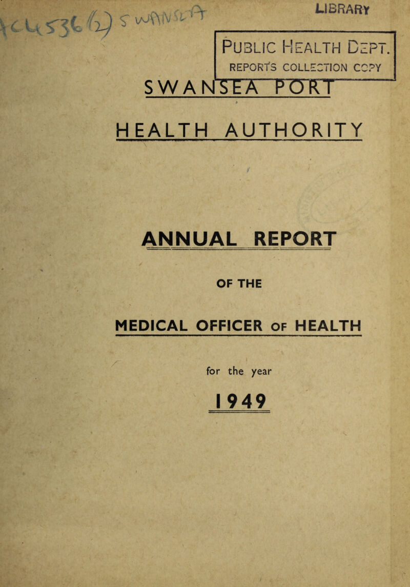 library u:>T Public Health Dep REPORTS COLLECTION COPY S W A NTETTTTJTr HEALTH AUTHORITY ANNUAL REPORT OF THE medIcal officer of health for the year 1949