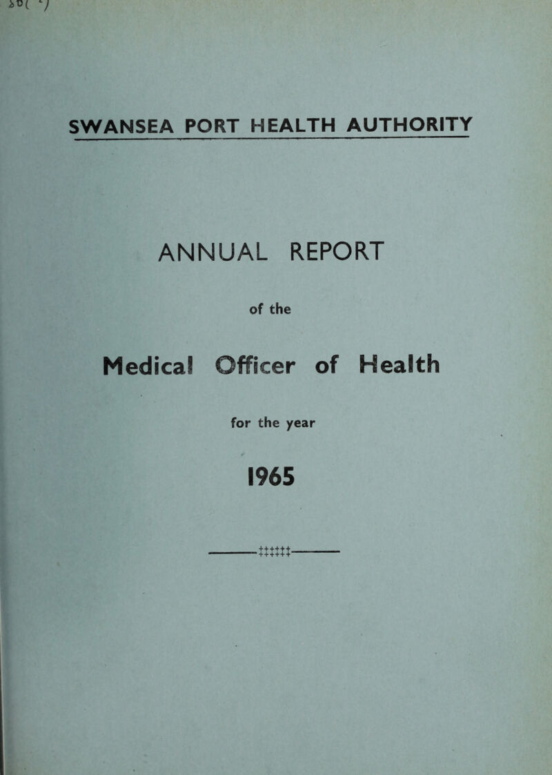 SWANSEA PORT HEALTH AUTHORITY ANNUAL REPORT of the Medical Officer of Health for the year 1965