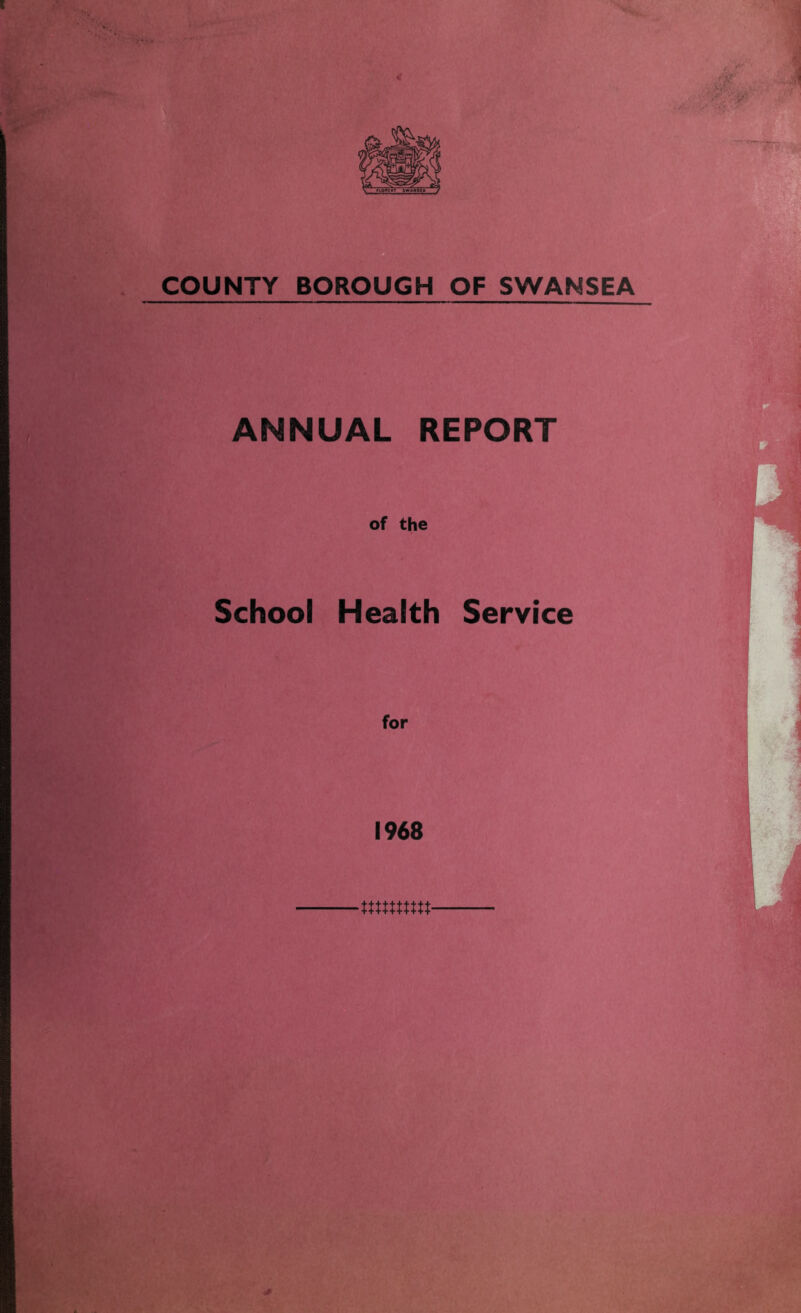 COUNTY BOROUGH OF SWANSEA ANNUAL REPORT of the School Health Service for 1968 mmmt /