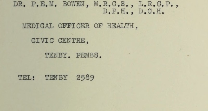 D.P.H., D.C.H. MEDICAL OFFICER OF HEALTH, CIVIC CENTRE, TENBY. PEMBS. TEL: TENBY 2589