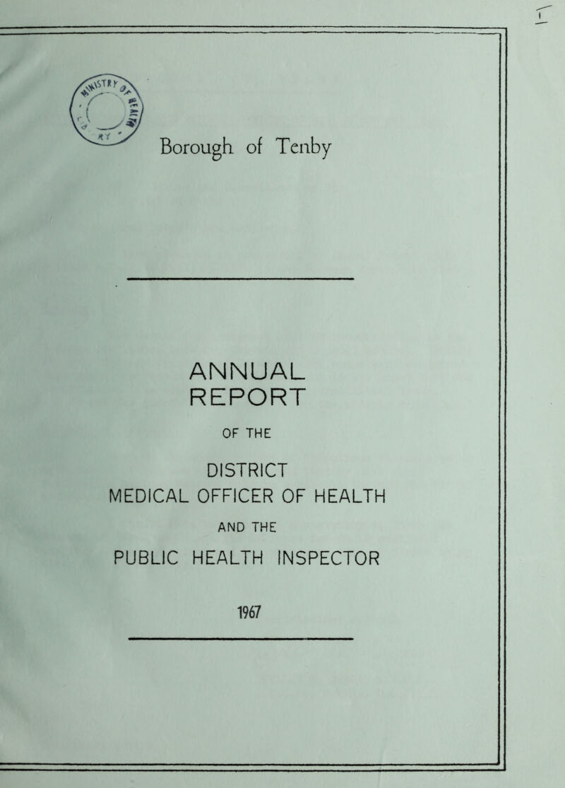 Borough of Tenby ANNUAL REPORT OF THE DISTRICT MEDICAL OFFICER OF HEALTH AND THE PUBLIC HEALTH INSPECTOR 1967