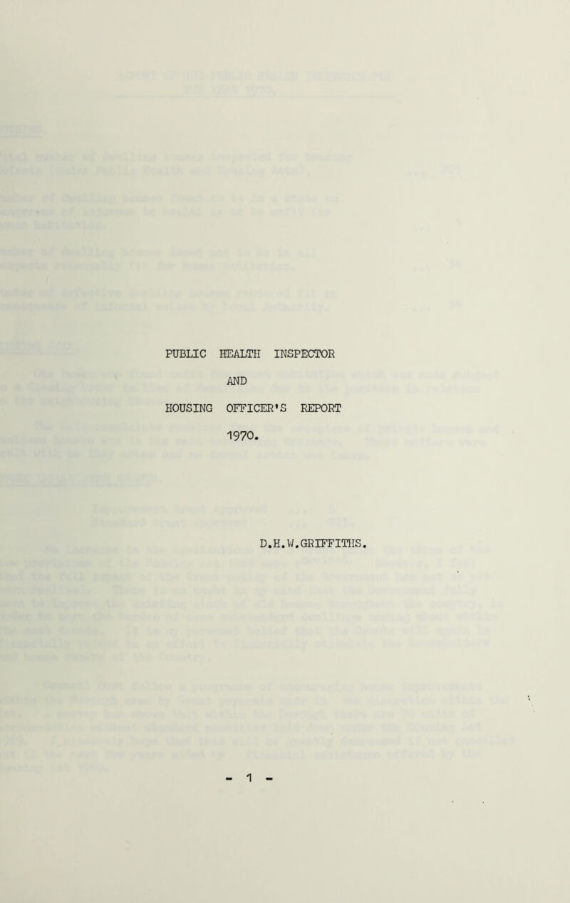 PUBLIC HEALTH INSPECTOR AND HOUSING OFFICER’S REPORT 1970. D.H.W.GRIFFITHS. 1