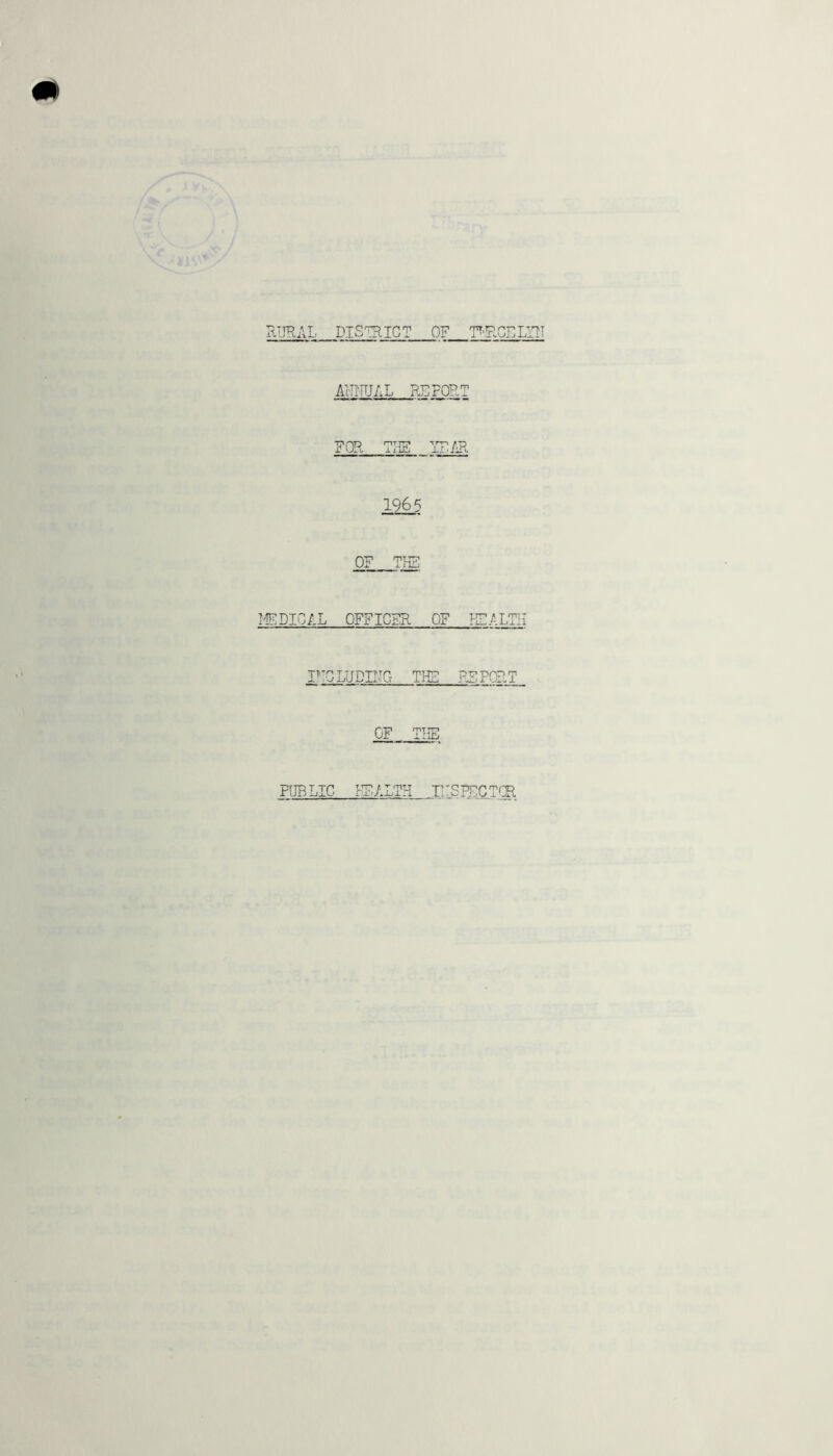 m RIHIAL DISTRICT OF TOGELllT AHMAL REPORT FOR TI-IE iT/Rc 1965 OF THE IfCDIOAL OFFICER OF KFALTH F^OLUDIFG THE EFFORT OF THE FOR Lie KF.ALTH TFSFFGTCR