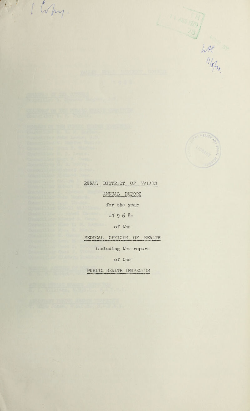 h/,47_ ~L-. '■ RURAT, DISTRICT OF ^rALT.Kf ANNJAL RKROAr for the year -1968- of the MEDICAL CFFICER OF HEALTH including the report of the PUBI,TC IIEiiLTH INSPECTOR