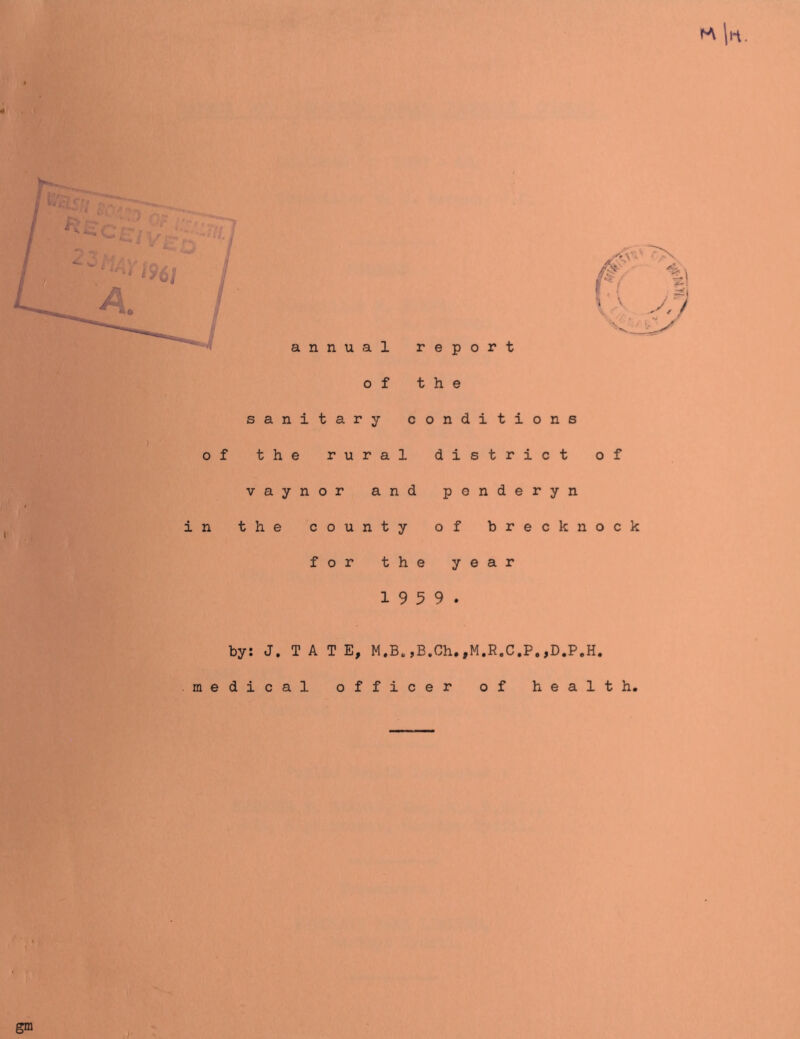 ^ lii. ''A: of the sanitary conditions of the rural district of vaynor and penderyn in the county of brecknock for the year 19 5 9. by: J. TATE, medical of M.B.,B.Ch.,M.R.C.P.,D.P.H. ficer of healt h. gm