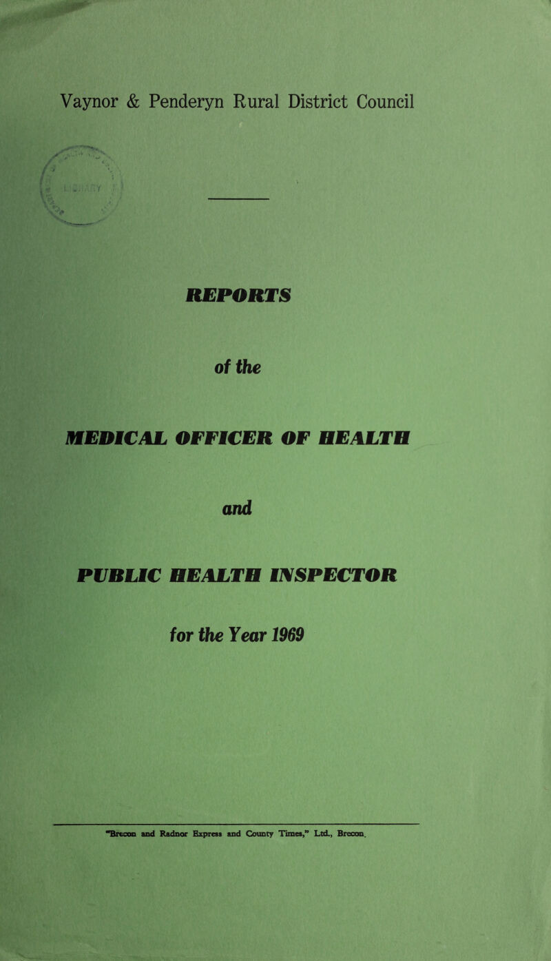 Vaynor & Penderyn Rural District Council REPORTS of the mEDiCAL OFFICER OF REAITR and PVRUC HEALTH INSPECTOR for the Year 1969 **BrecoD and Radnor Express and County Times,” Ltd,, Brecon.