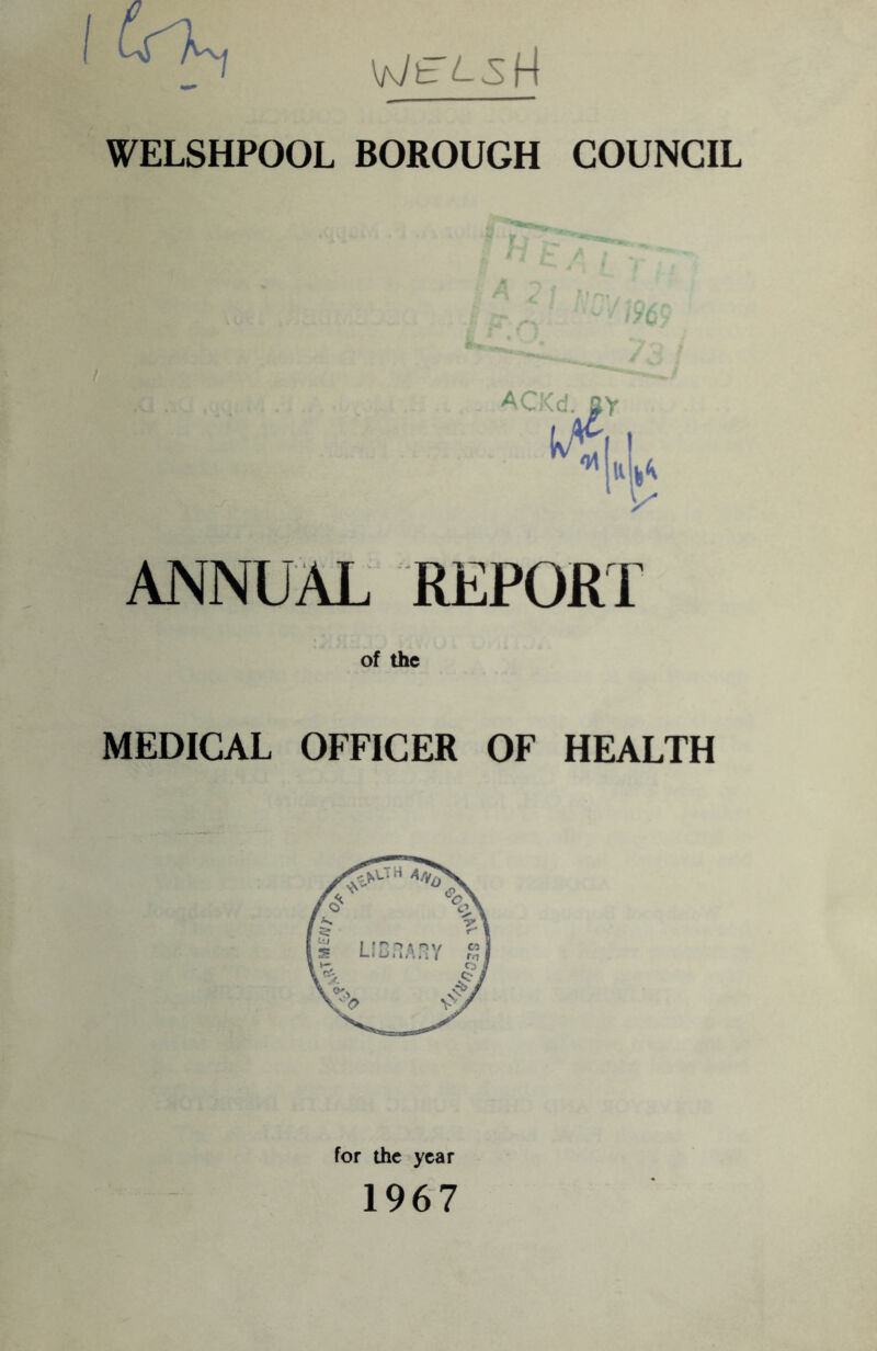 Wt /--S H WELSHPOOL BOROUGH COUNCIL AC>-d. ay ANNUAL REPORT of the MEDICAL OFFICER OF HEALTH for the year 1967