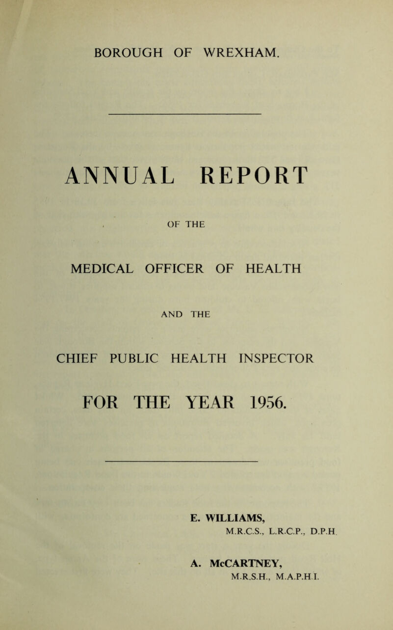 ANNUAL REPORT OF THE MEDICAL OFFICER OF HEALTH AND THE CHIEF PUBLIC HEALTH INSPECTOR FOR THE YEAR 1956. E. WILLIAMS, M.R.C.S., L.R.C.P., D.P.H. A. McCartney,