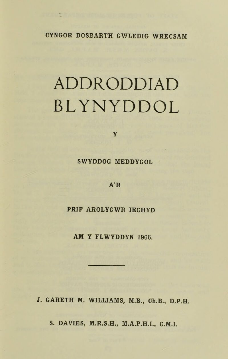 CYNGOR DOSBARTH GWLEDIG WRECSAM ADDRODDIAD BLYNYDDOL Y SWYDDOG MEDDYGOL A’R PRIF AROLYGWR lECHYD AM Y FLWYDDYN 1966. J. GARETH M. WILLIAMS, M.B., Ch.B., D.P.H.