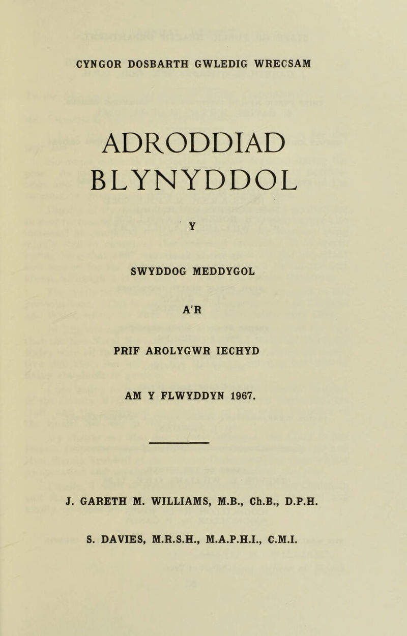 CYNGOR DOSBARTH GWLEDIG WRECSAM ADRODDIAD BLYNYDDOL SWYDDOG MEDDYGOL A’R PRIF AROLYGWR lECHYD AM Y FLWYDDYN 1967. J. GARETH M. WILLIAMS, M.B., Ch.B., D.P.H.