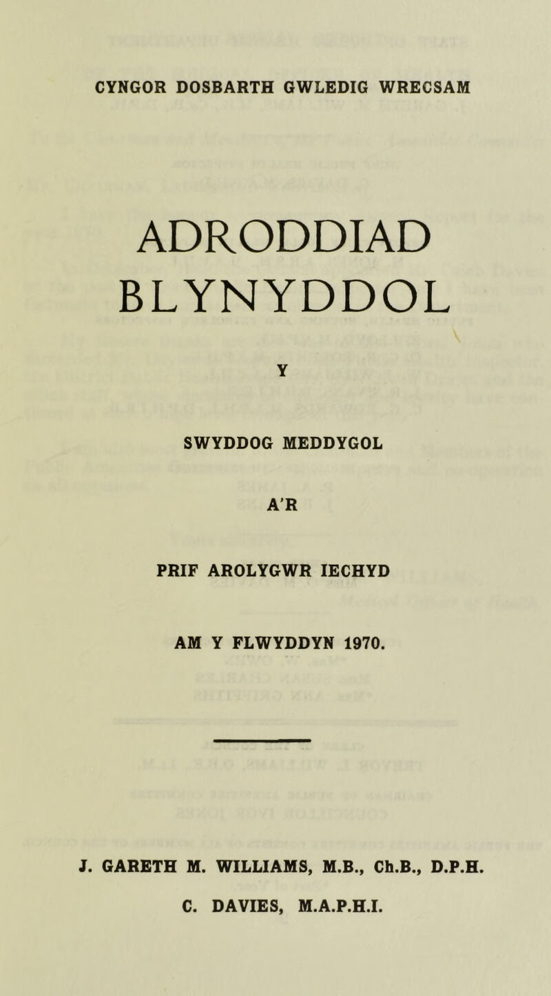 CYNGOR DOSBARTH GWLEDIG WRECSAM ADRODDIAD BLYNYDDOL Y SWYDDOG MEDDYGOL A’R PRIF AROLYGWR IECHYD AM Y FLWYDDYN 1970. J. GARETH M. WILLIAMS, M.B., Ch.B., D.P.H.