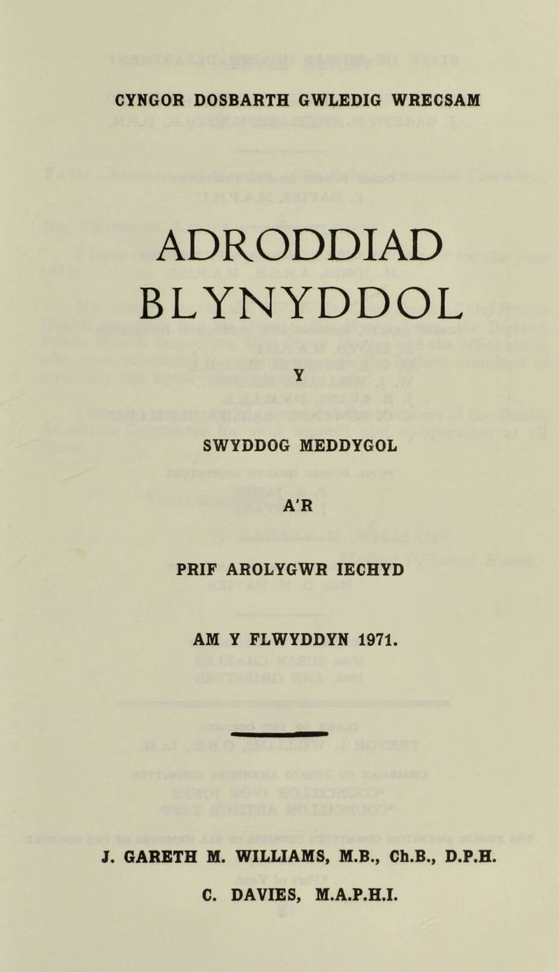 CYNGOR DOSBARTH GWLEDIG WRECSAM ADRODDIAD BLYNYDDOL Y SWYDDOG MEDDYGOL A'R PRIF AROLYGWR lECHYD AM Y FLWYDDYN 1971. J. GARETH M. WILLIAMS, M.B., Ch.B., D.P.H C. DAVIES, M.A.P.H.I.