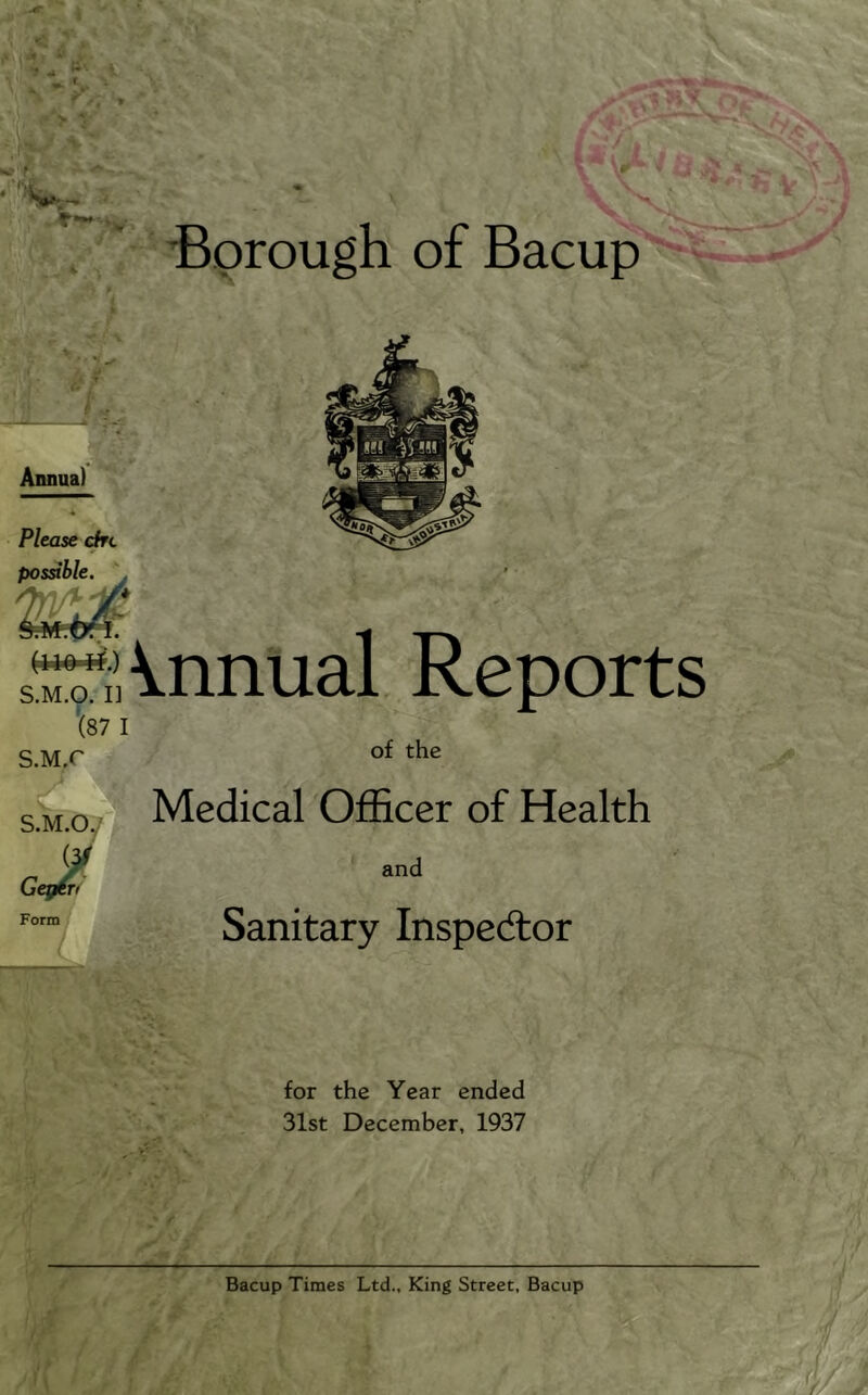 ^ ■, . Borough of Bacup Annua) 4 Please drc possible. I / ' sS Annual Reports '(87 I S.M.r r / of the ^ Medical Officer of Health and Sanitary Inspector for the Year ended 31st December, 1937 Bacup Times Ltd., King Street, Bacup