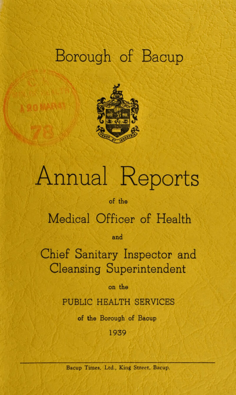 Annual Reports of the Medical Officer of Health and Chief Sanitary Inspector and Cleansing Superintendent on the PUBLIC HEALTH SERVICES of the Borough of Baoup 1939