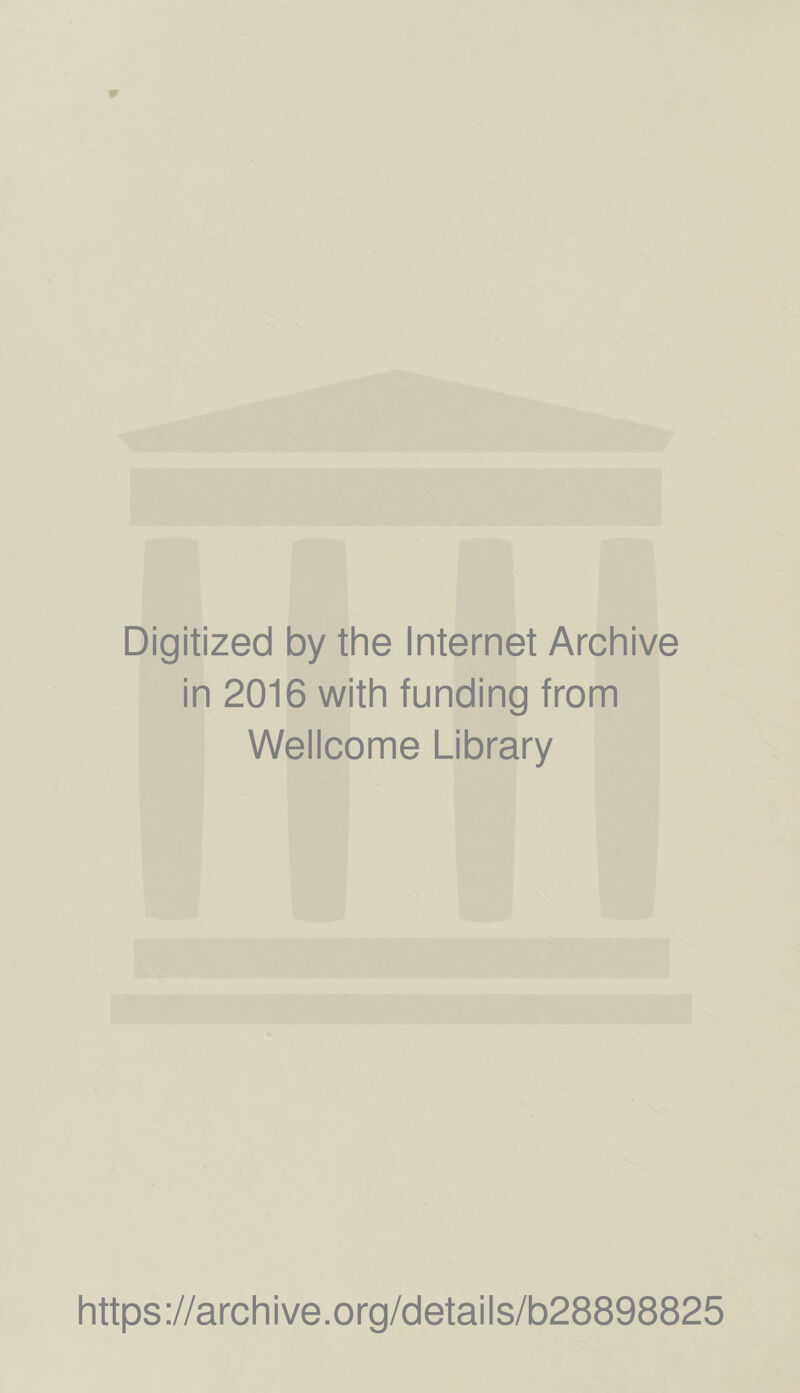 Digitized by the Internet Archive in 2016 with funding from Wellcome Library https ://arch i ve .org/detai Is/b28898825