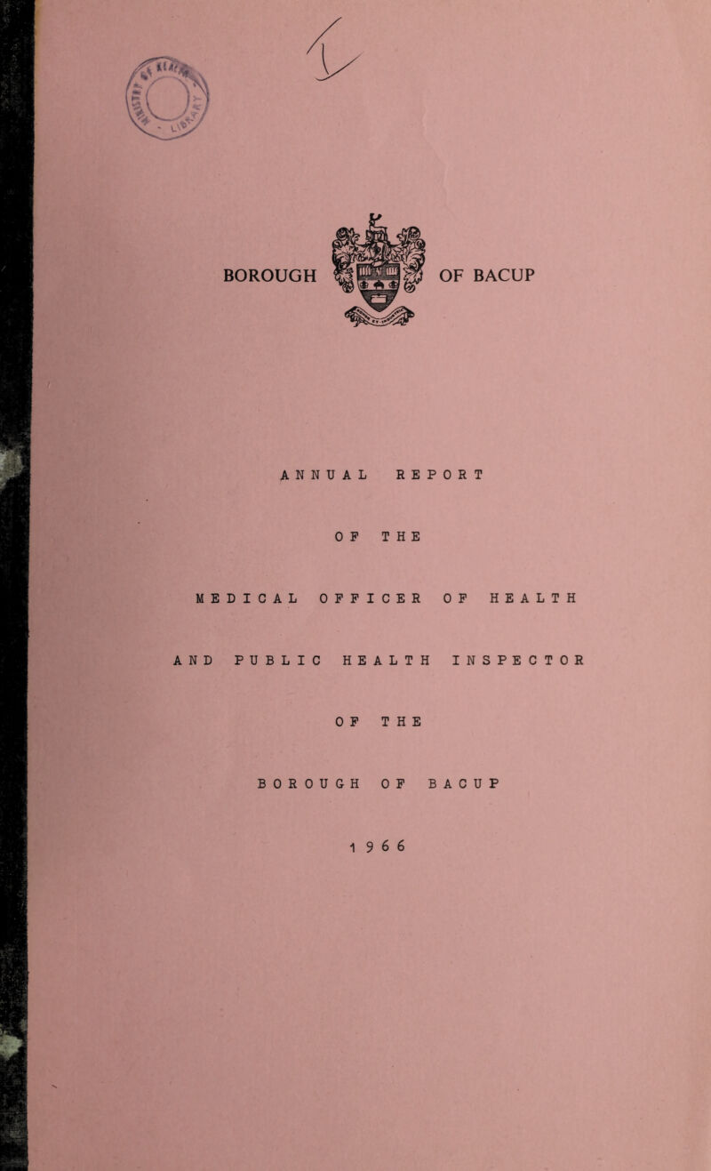 BOROUGH OF BACUP ANNUAL REPORT OP THE EDICAL OFFICER OP HEALTH D PUBLIC HEALTH INSPECTOR OP THE BOROUGH OP BACUP 1966