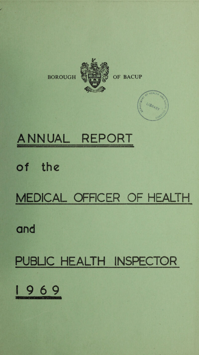 OF BACUP ANNUAL REPORT of the MEDICAL OFRCER OF HEALTH and PUBLIC HEALTH INSPECTOR 19 6 9