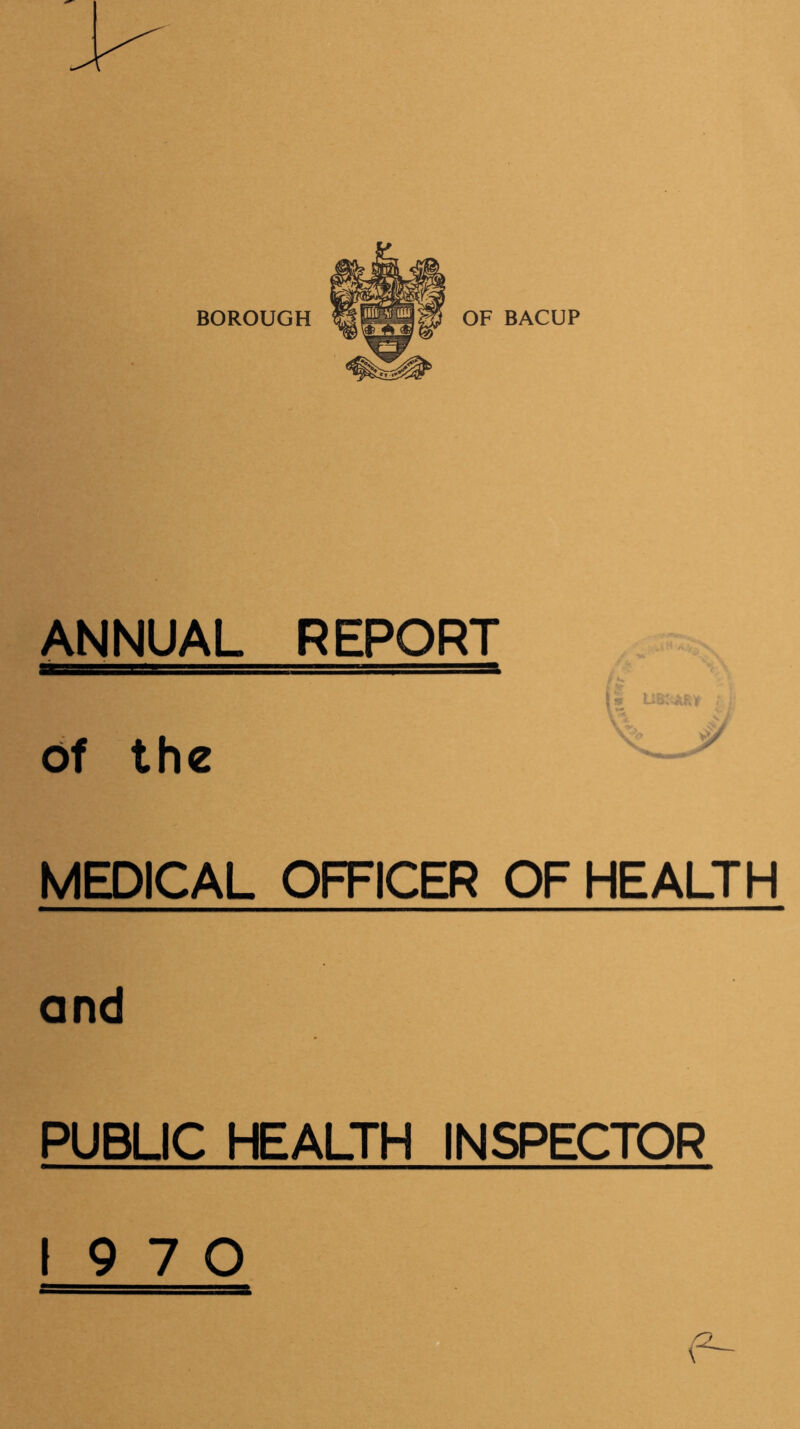 BOROUGH OF BACUP ANNUAL REPORT Of the A ■/ MEDICAL OFFICER OF HEALTH and PUBUC HEALTH INSPECTOR