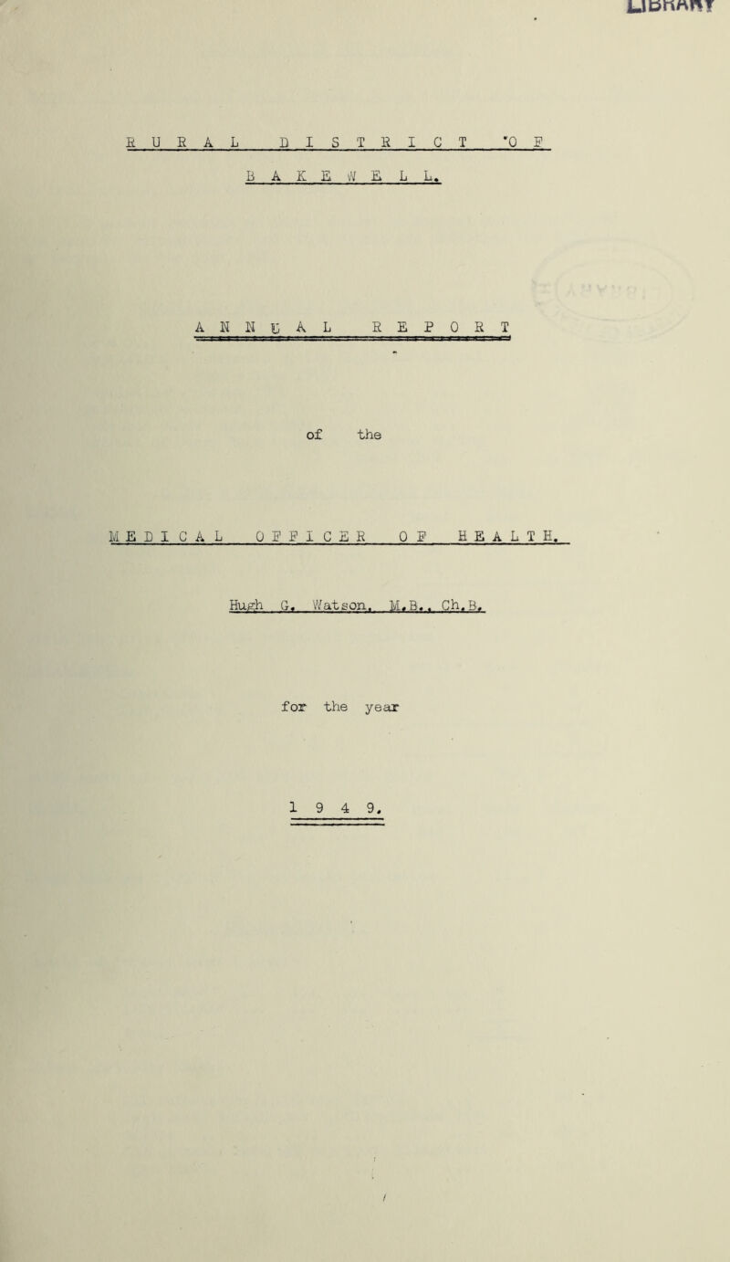 EURAL DISTRICT *QE B AKR L L> A K R U A L REPORT of the M EPICAL OP EIGER QP HEALTH, Hugh G, Watson. ]yLB«. Gh.B, for the year 1 9 4 9. /