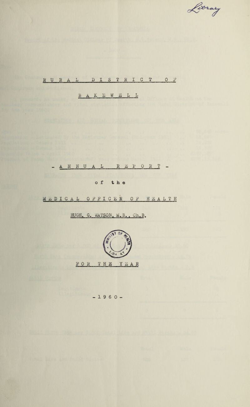 R URAL LISTRIG T 0 XT’ BAKEWilL L _ A N N U A L R A P Q R T _ of the MijDIGAL ORRIGER OF HEALTH HUGH. G. vVATSON. M.B. . Gh.B. - 1 9 6 0 -