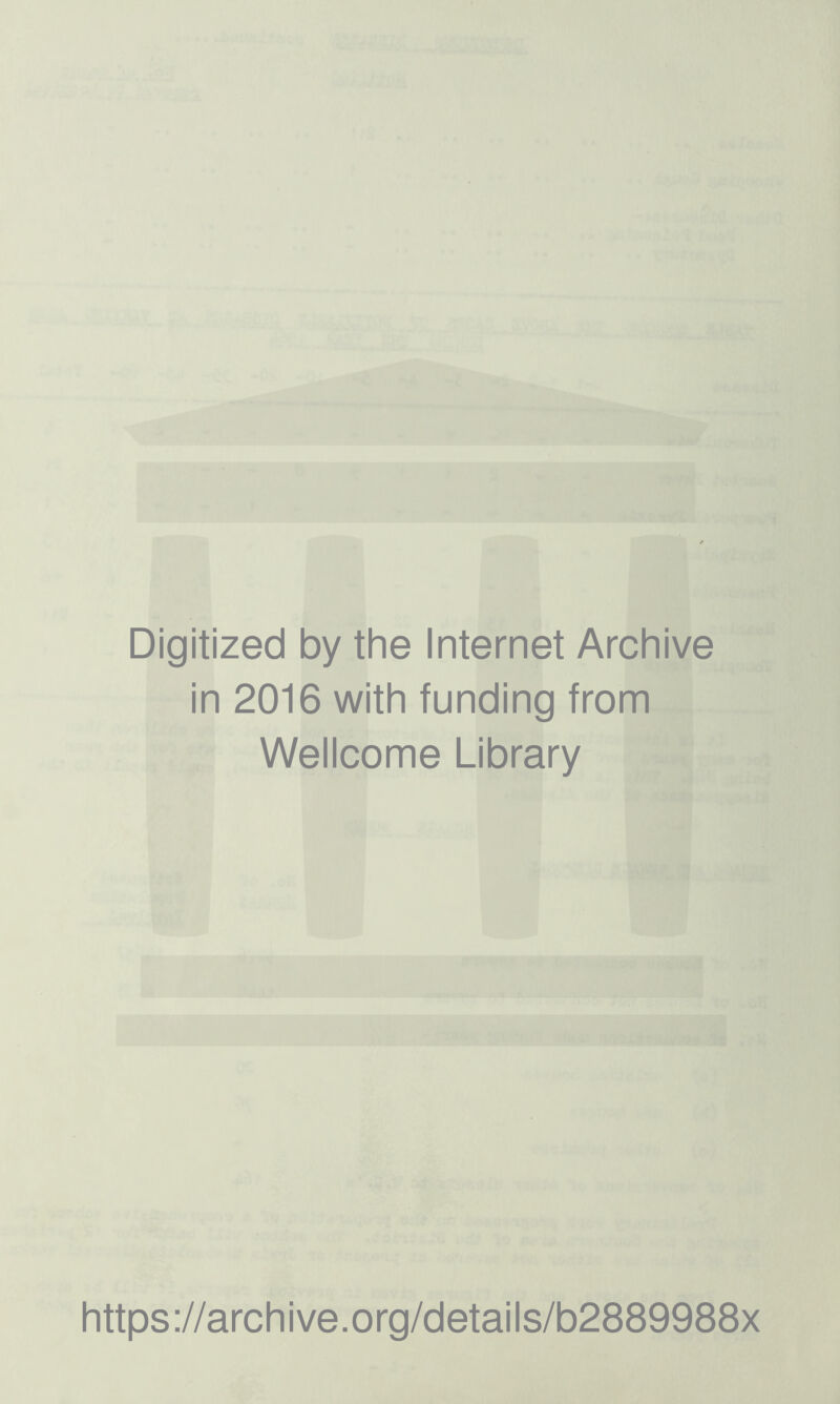 Digitized by the Internet Archive in 2016 with funding from Wellcome Library https ://arch i ve. o rg/detai I s/b2889988x