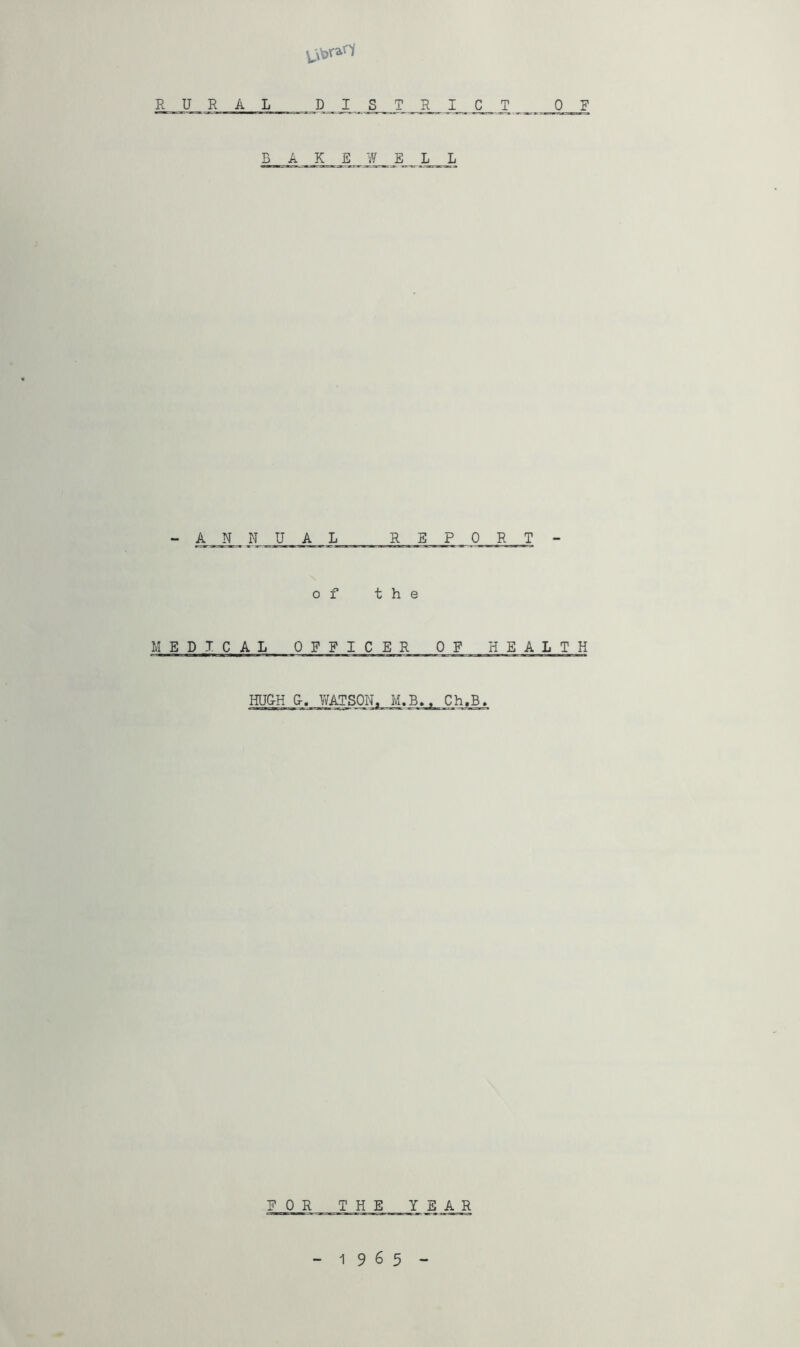 RURAL D I S _T B A K E W E - A_A_ N U A L R of t h MED-TCAL OFFICER HU&H G. WATSON^ M. E 0 R THE R I C T 0 F L L SPORT - e OF HEALTH B.. Ch,B, YEAR 1965