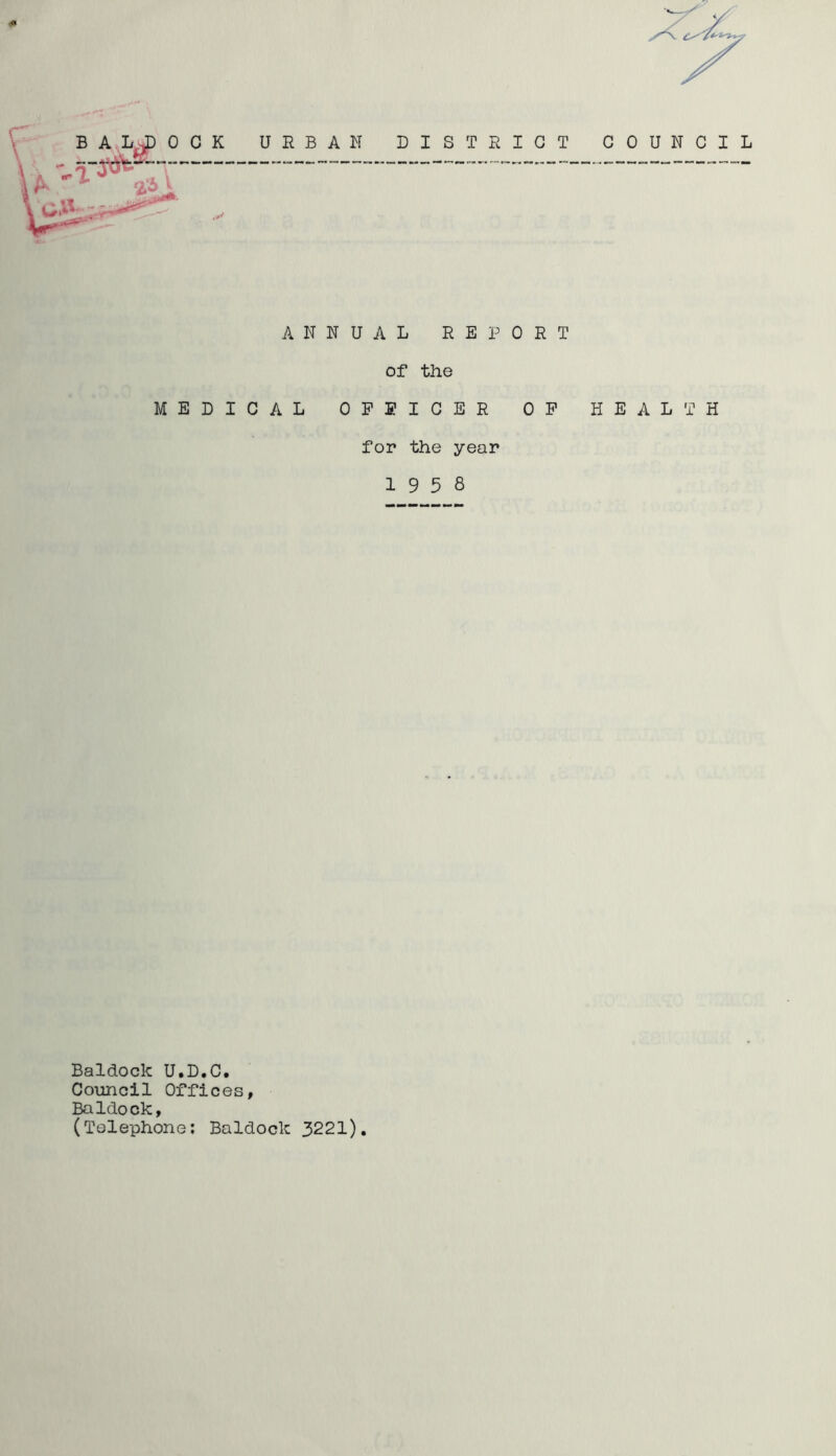ANNUAL REPORT of the MEDICAL OPEICER OP HEALTH for the year 19 5 8 Baldock U.D.C. Council Offices, Baldock, (Telephone; Baldock 3221).