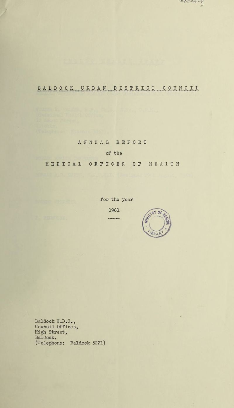 BALDOCK URBAN DISTRICT COUNCIL ANNUAL REPORT of the MEDICAL OFEICER OP HEALTH for the year Baldock U.D.C,, Coxincil Offices, High Street, Baldock, (Telephone: Baldock 3221)