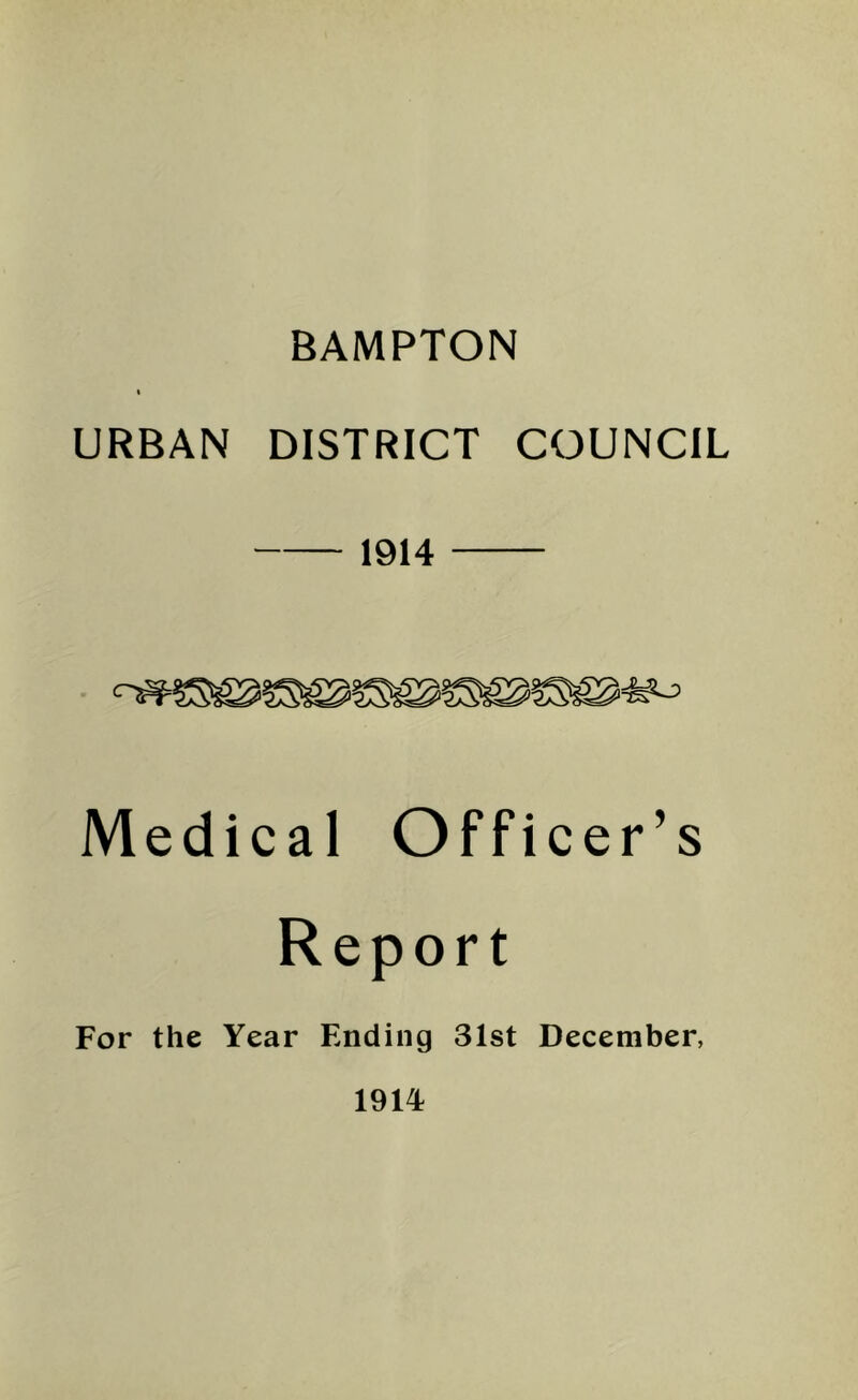 BAMPTON URBAN DISTRICT COUNCIL 1914 Medical Officer’s Report For the Year Ending 31st December, 1914;