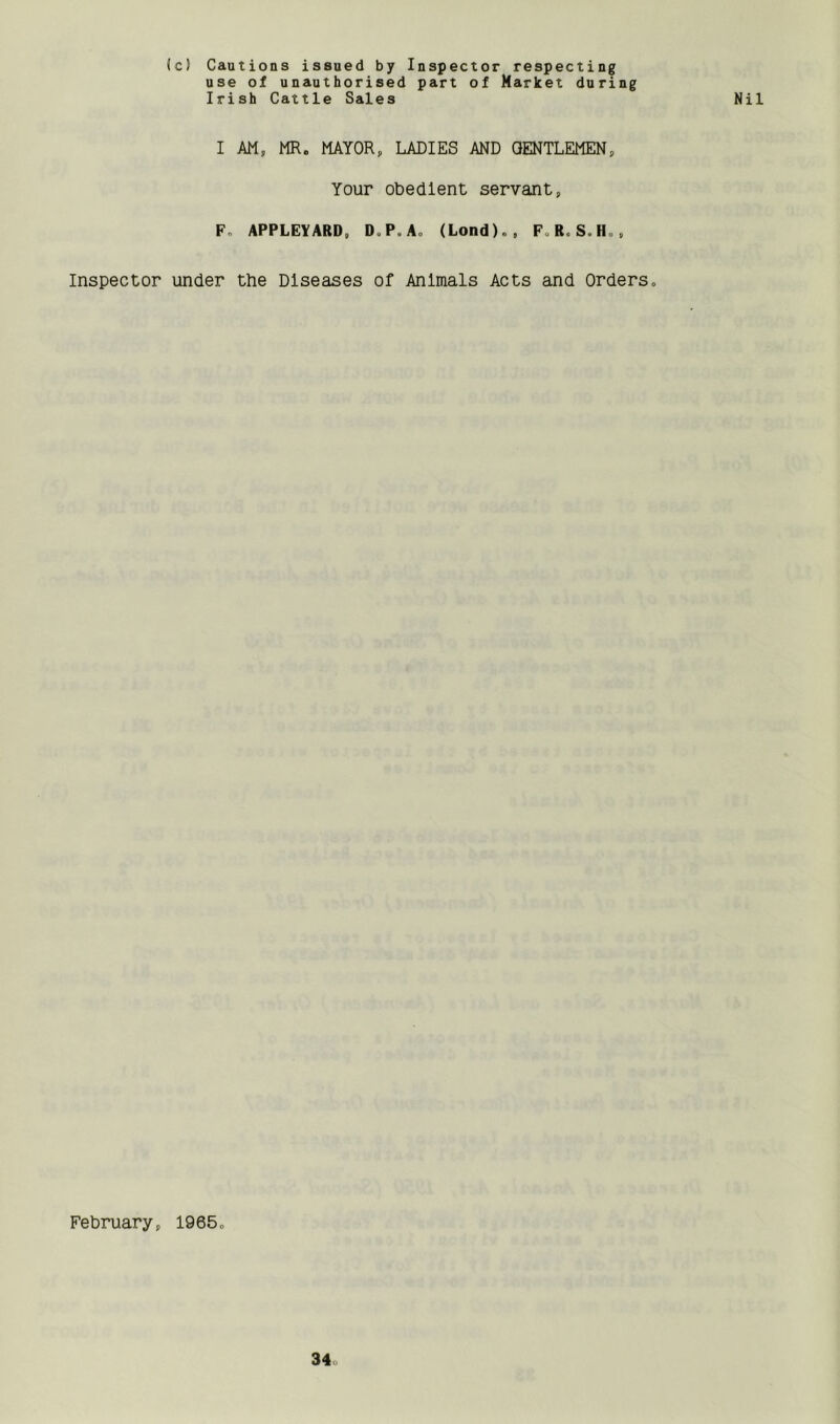 I AM, MR. MAYOR, LADIES AND OENTLEMEN, Your obedient servant, F. APPLEYARD, D.P.A, (Lond)., F„R* S.H., Inspector under the Diseases of Animals Acts and Orders. February, 1965