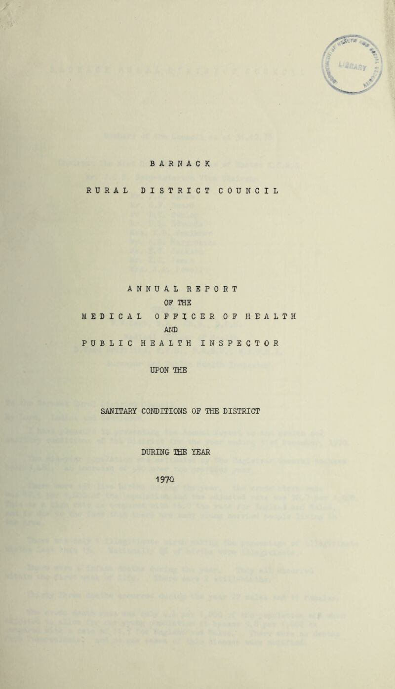 BAENACK RURAL DISTRICT COUNCIL ANNUAL REPORT OF THE MEDICAL OFFICER OF HEALTH AND PUBLIC HEALTH INSPECTOR UPON THE SANITARY CONDITIONS OF THE DISTRICT DURING THE YEAR 1970