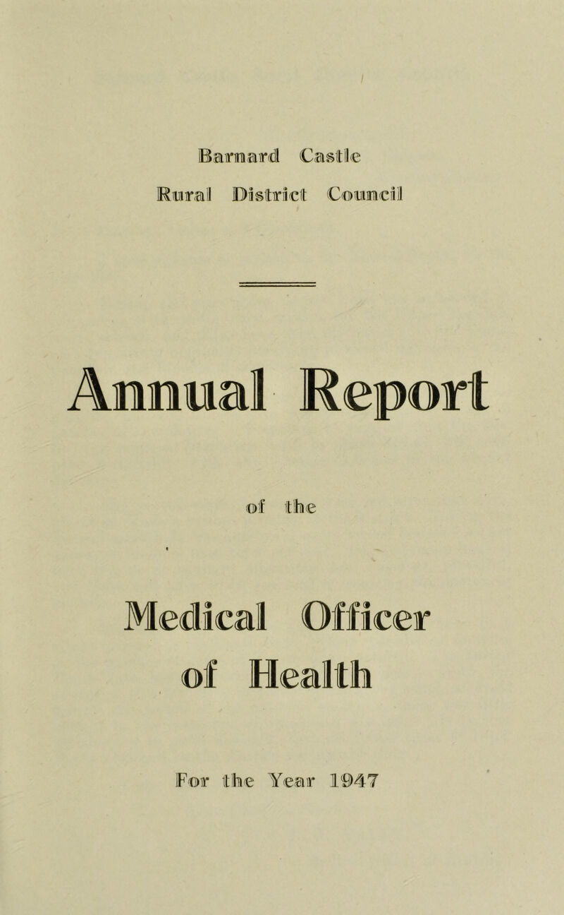 Barnard Castile Rural District Coumcil Annual Report Medical Officer of Health For the Year 1947