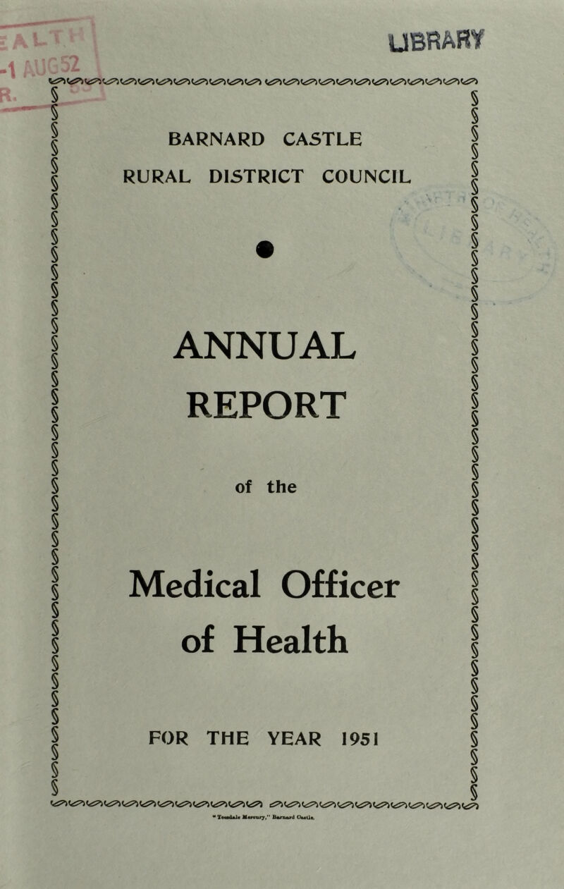 UBRARY G52 5 BARNARD CASTLE RURAL DISTRICT COUNCIL ANNUAL REPORT of the Medical Officer of Health