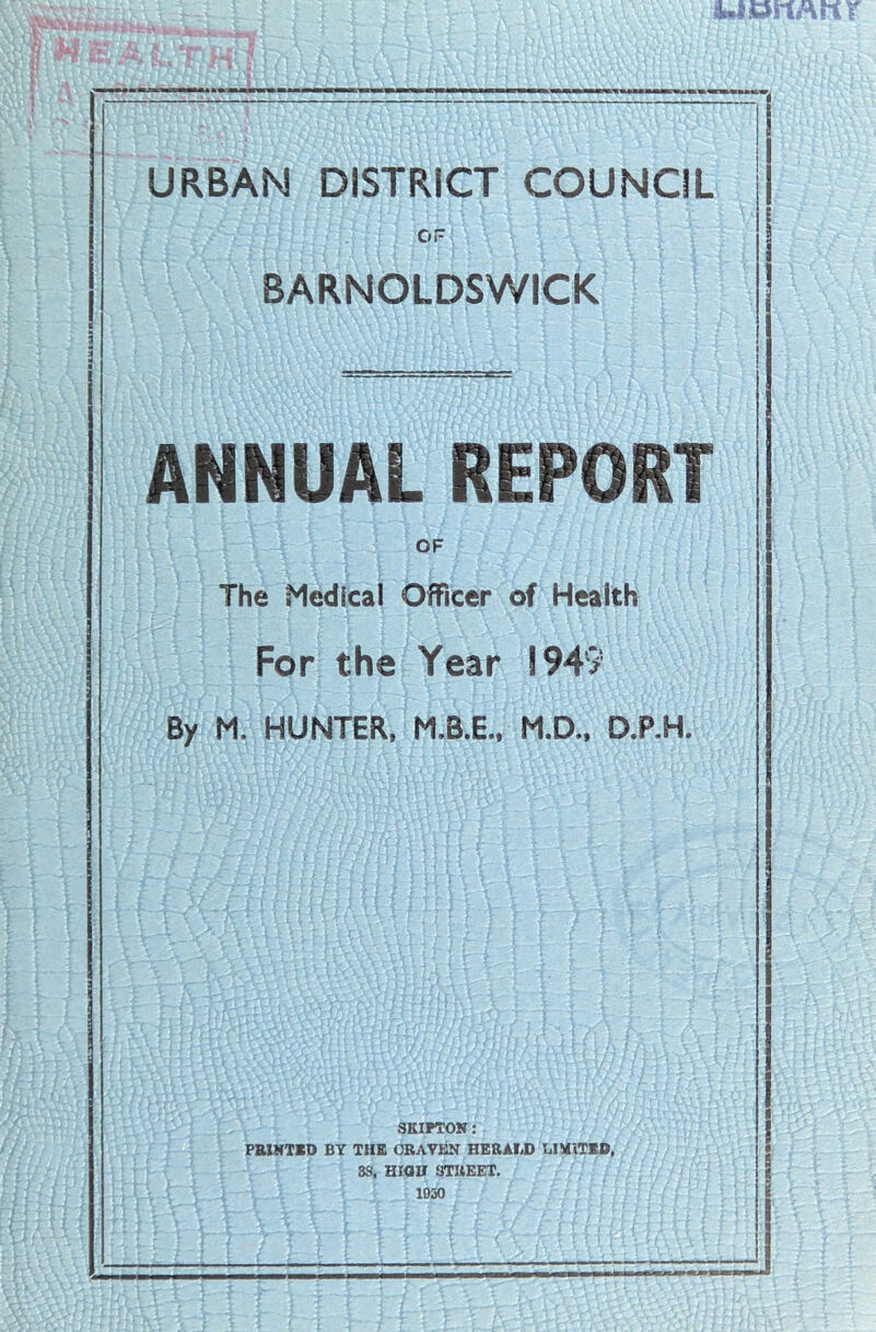 URBAN DISTRICT COUNCIL or BARNOLDSWICK ANNUAL REPORT OF The Medical Officer of Health For the Year 1949 By M. HUNTER, M.B.E., M.D., D.P.H. SKIPTON: PRINTED BY THE GRAVEN HERALD LIMITED, 38, HIGH STREET. 1030
