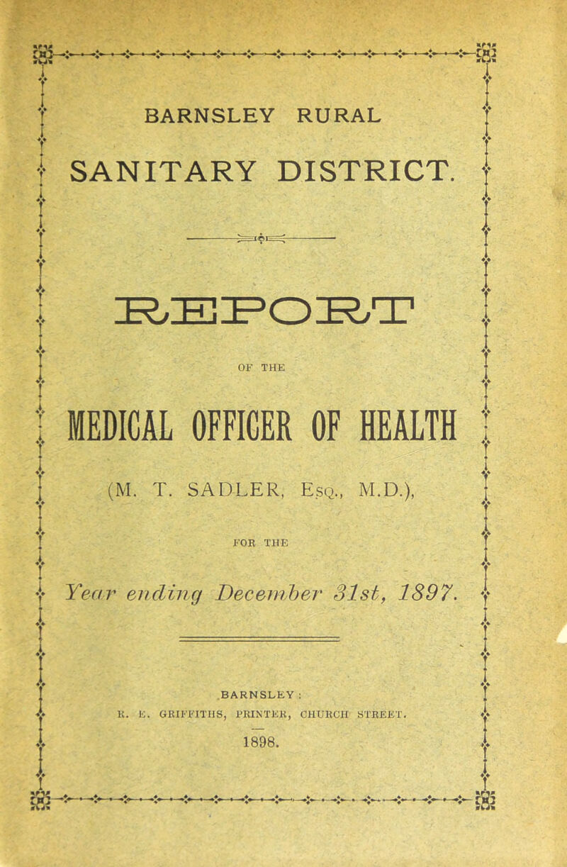 ai-:—:«—*- I SANITARY DISTRICT. OF THE MEDICAL OFFICER OF HEALTH (M. T. SADLER, Esq., M.D.), FOR THE Year ending December 31st, 1897. BARNSLEY: K. E. GRIFFITHS, PRINTER, CHURCH STREET. 1898.