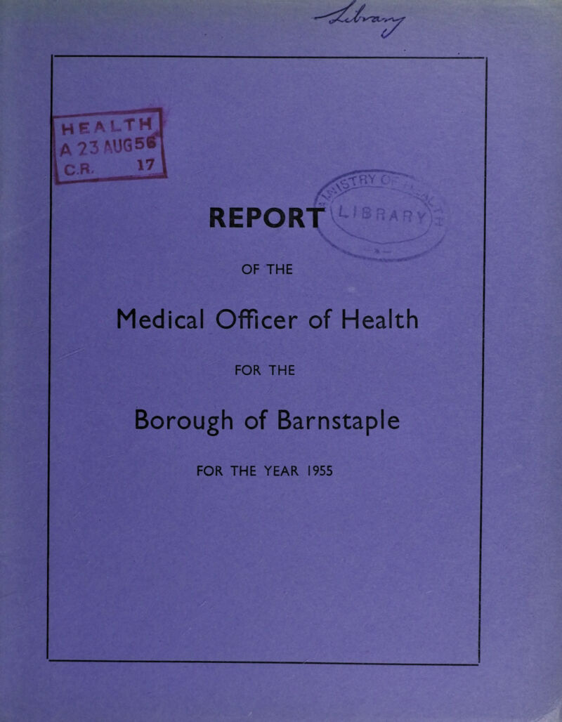 C.R- REPORT OF THE Medical Officer of Health FOR THE Borough of Barnstaple FOR THE YEAR 1955