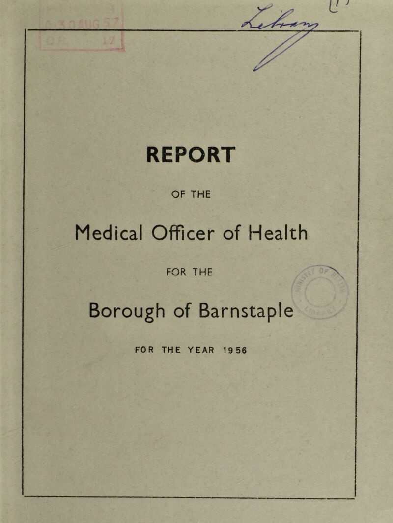 REPORT OF THE Medical Officer of Health FOR THE Borough of Barnstaple FOR THE YEAR 1956