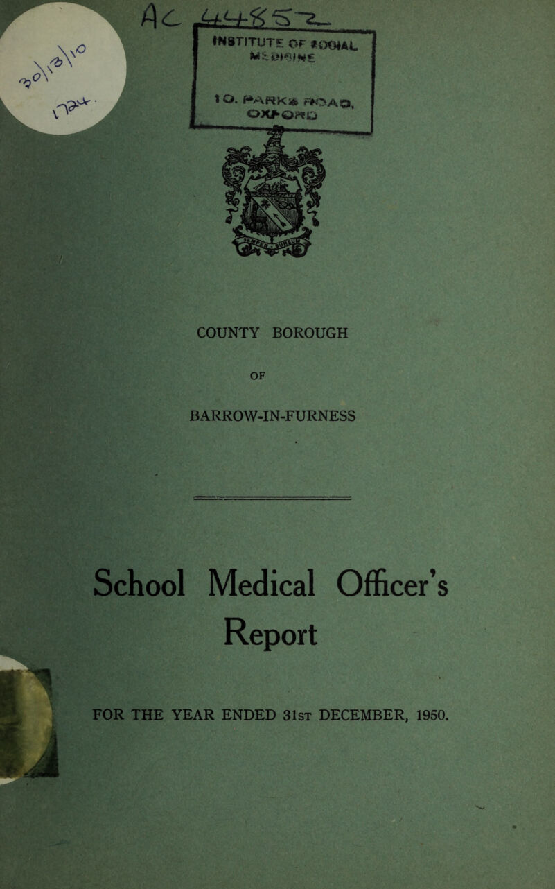 COUNTY BOROUGH OF BARROW-IN-FURNESS School Medical Officer’s Report (J FOR THE YEAR ENDED 31st DECEMBER, 1950.